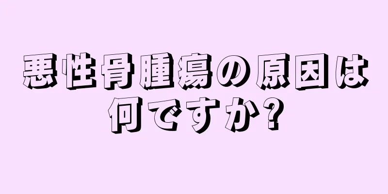 悪性骨腫瘍の原因は何ですか?