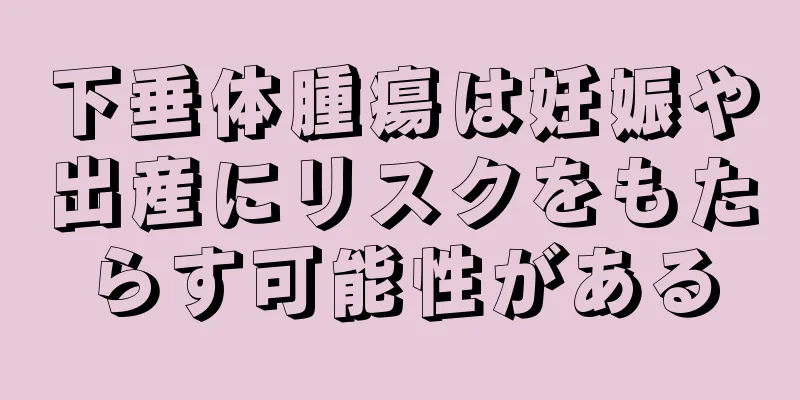 下垂体腫瘍は妊娠や出産にリスクをもたらす可能性がある