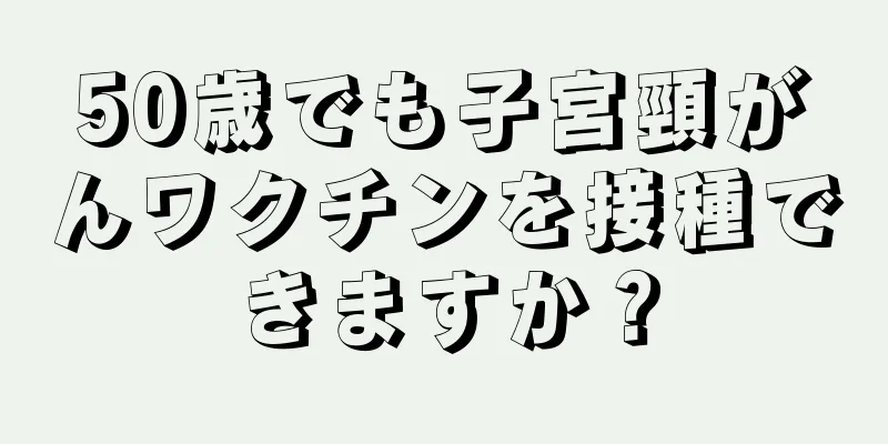 50歳でも子宮頸がんワクチンを接種できますか？