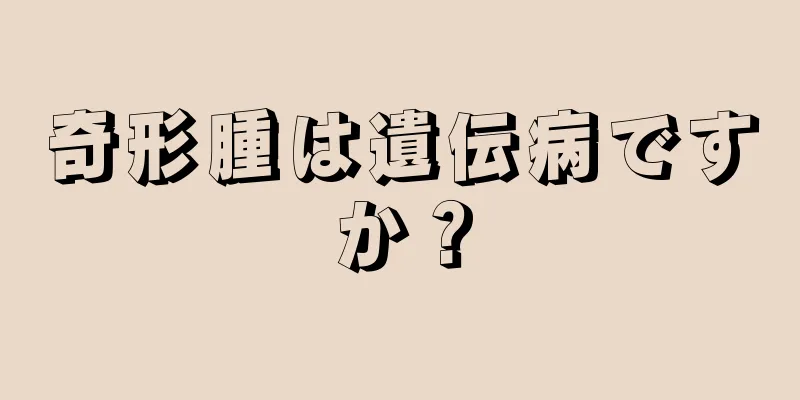 奇形腫は遺伝病ですか？
