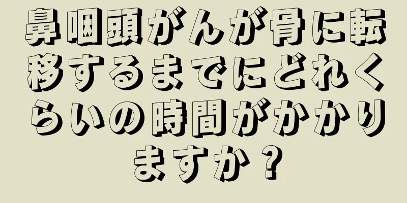 鼻咽頭がんが骨に転移するまでにどれくらいの時間がかかりますか？