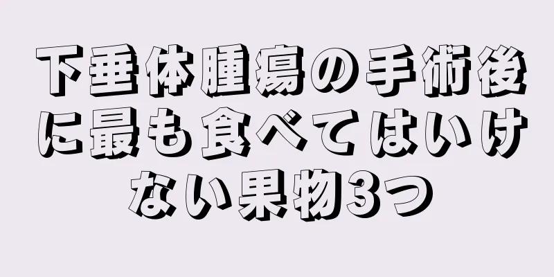 下垂体腫瘍の手術後に最も食べてはいけない果物3つ