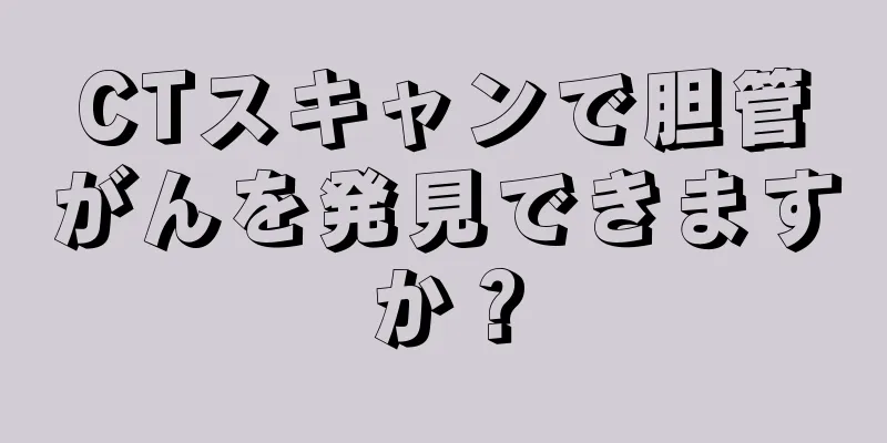 CTスキャンで胆管がんを発見できますか？