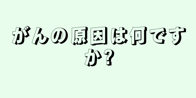 がんの原因は何ですか?