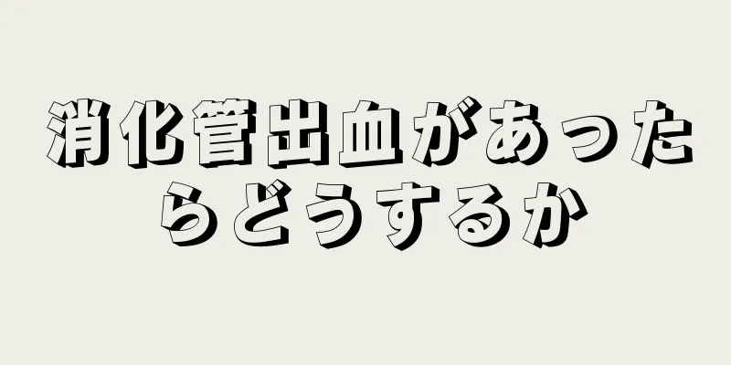 消化管出血があったらどうするか