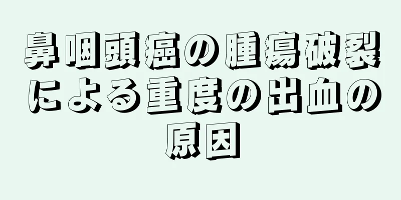 鼻咽頭癌の腫瘍破裂による重度の出血の原因