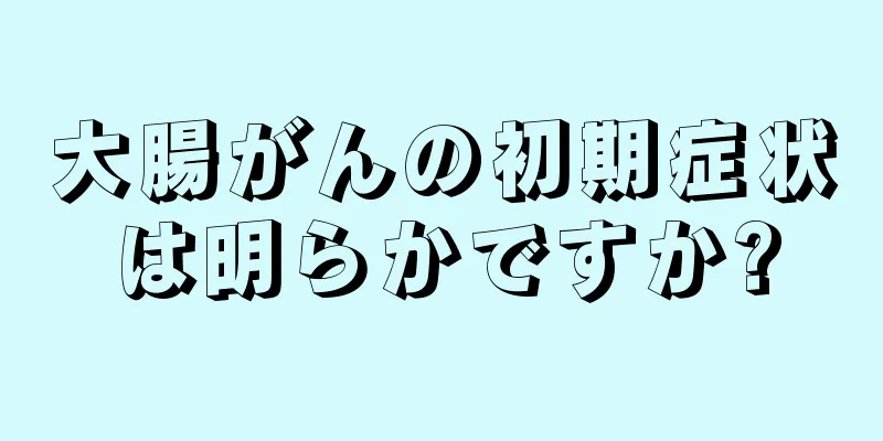 大腸がんの初期症状は明らかですか?