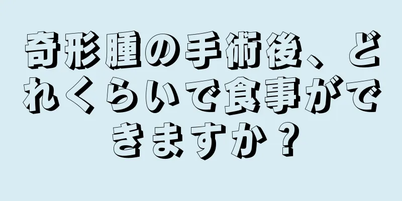 奇形腫の手術後、どれくらいで食事ができますか？