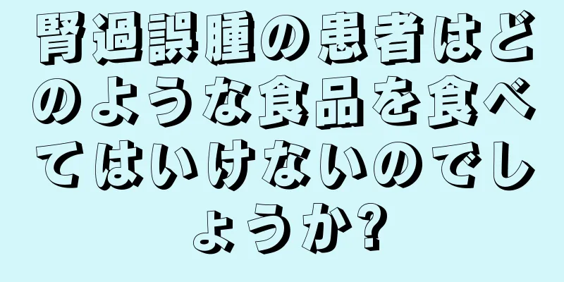 腎過誤腫の患者はどのような食品を食べてはいけないのでしょうか?