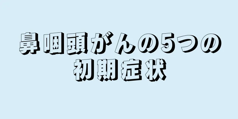 鼻咽頭がんの5つの初期症状