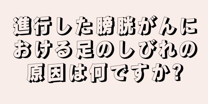 進行した膀胱がんにおける足のしびれの原因は何ですか?