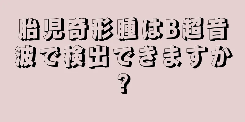 胎児奇形腫はB超音波で検出できますか?
