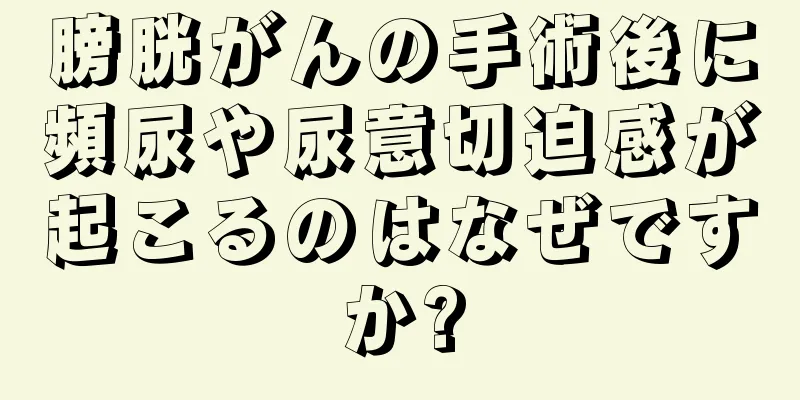 膀胱がんの手術後に頻尿や尿意切迫感が起こるのはなぜですか?