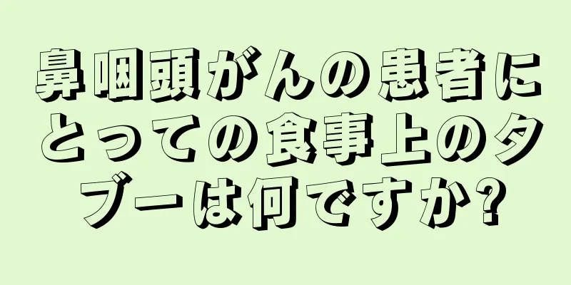 鼻咽頭がんの患者にとっての食事上のタブーは何ですか?