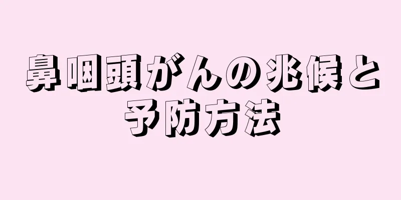 鼻咽頭がんの兆候と予防方法