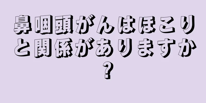 鼻咽頭がんはほこりと関係がありますか？