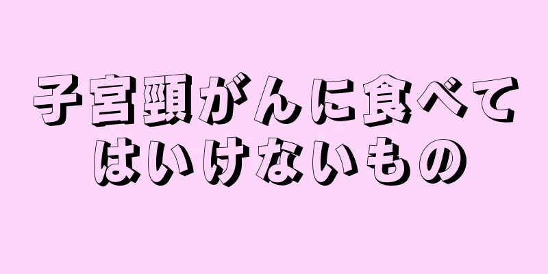 子宮頸がんに食べてはいけないもの