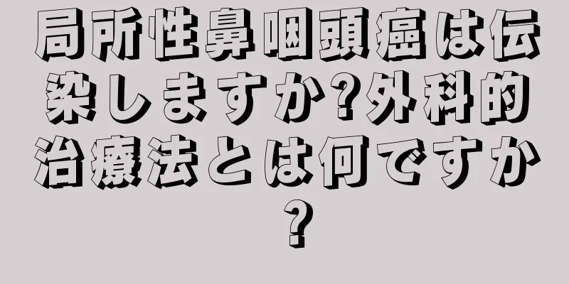 局所性鼻咽頭癌は伝染しますか?外科的治療法とは何ですか？