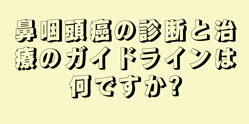 鼻咽頭癌の診断と治療のガイドラインは何ですか?