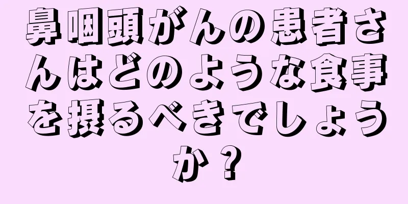 鼻咽頭がんの患者さんはどのような食事を摂るべきでしょうか？