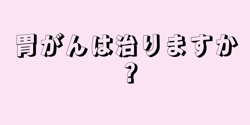 胃がんは治りますか？