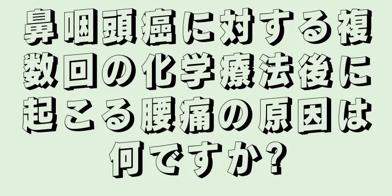 鼻咽頭癌に対する複数回の化学療法後に起こる腰痛の原因は何ですか?