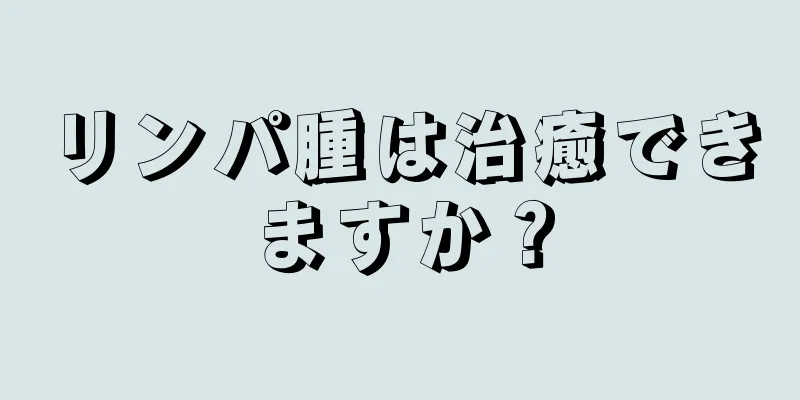 リンパ腫は治癒できますか？