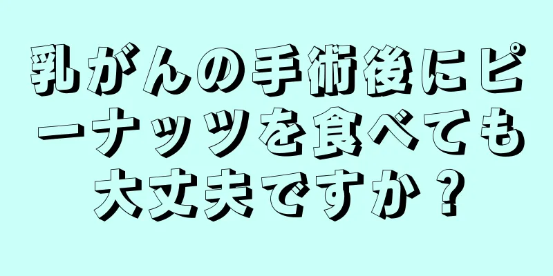 乳がんの手術後にピーナッツを食べても大丈夫ですか？