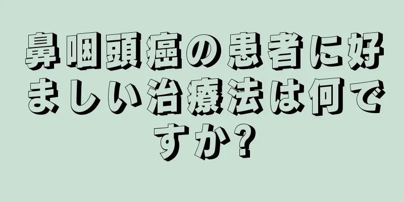 鼻咽頭癌の患者に好ましい治療法は何ですか?