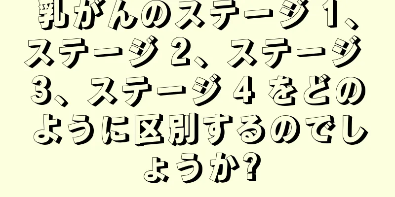 乳がんのステージ 1、ステージ 2、ステージ 3、ステージ 4 をどのように区別するのでしょうか?