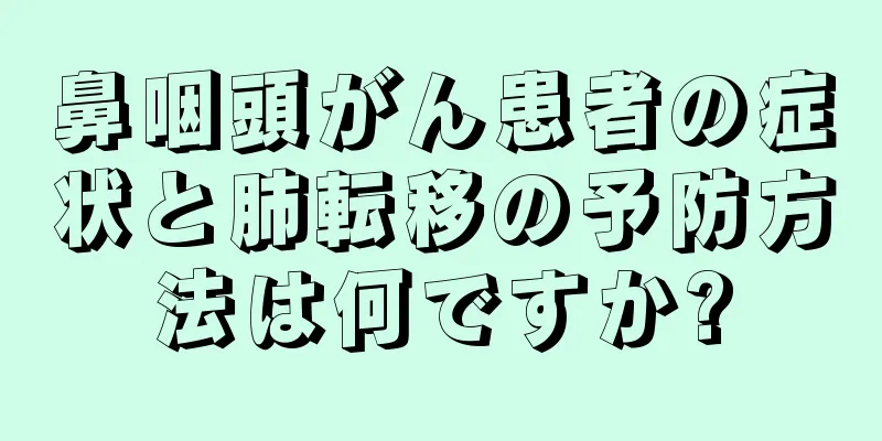 鼻咽頭がん患者の症状と肺転移の予防方法は何ですか?
