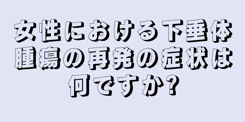 女性における下垂体腫瘍の再発の症状は何ですか?