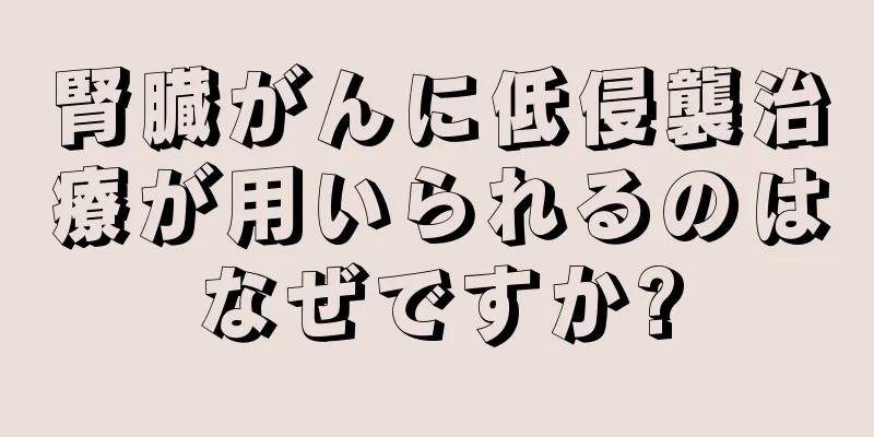 腎臓がんに低侵襲治療が用いられるのはなぜですか?
