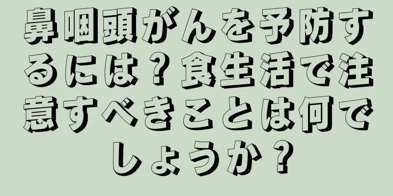 鼻咽頭がんを予防するには？食生活で注意すべきことは何でしょうか？
