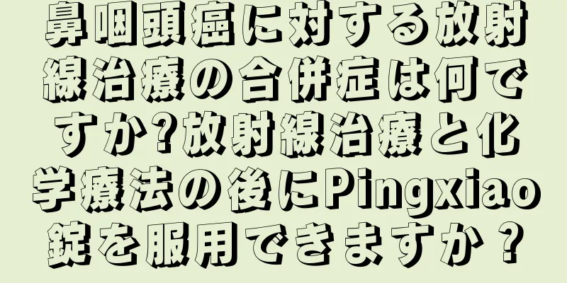 鼻咽頭癌に対する放射線治療の合併症は何ですか?放射線治療と化学療法の後にPingxiao錠を服用できますか？