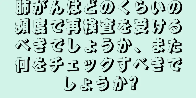 肺がんはどのくらいの頻度で再検査を受けるべきでしょうか、また何をチェックすべきでしょうか?