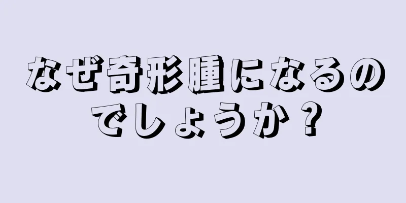 なぜ奇形腫になるのでしょうか？