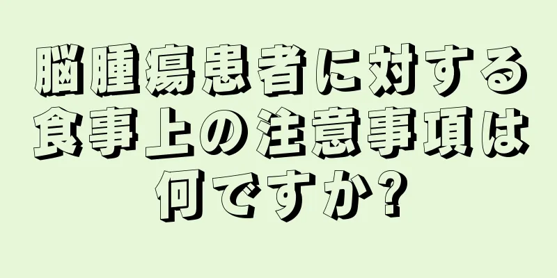 脳腫瘍患者に対する食事上の注意事項は何ですか?