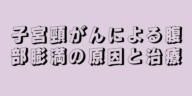 子宮頸がんによる腹部膨満の原因と治療