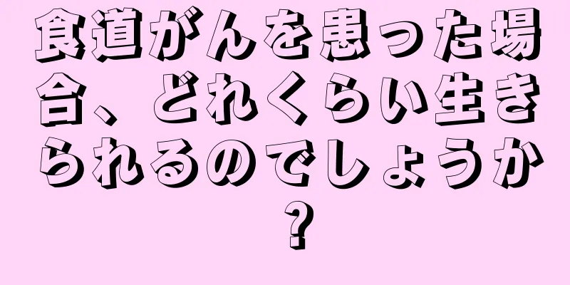 食道がんを患った場合、どれくらい生きられるのでしょうか？