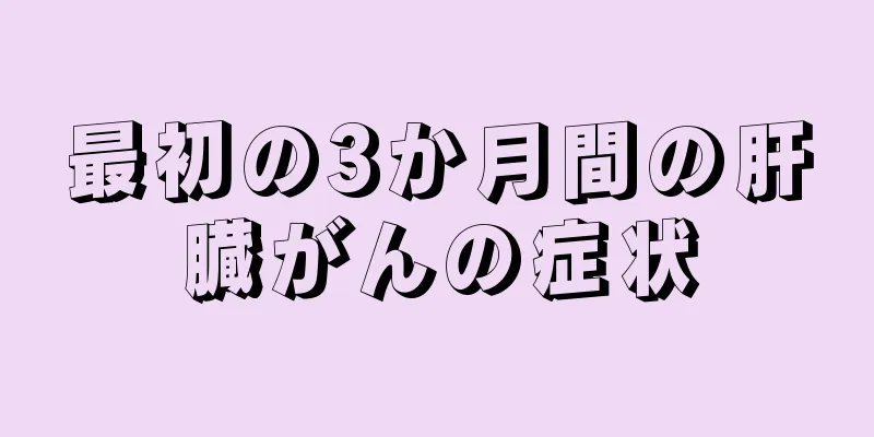 最初の3か月間の肝臓がんの症状