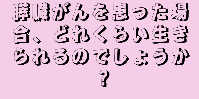 膵臓がんを患った場合、どれくらい生きられるのでしょうか？