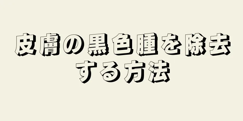 皮膚の黒色腫を除去する方法