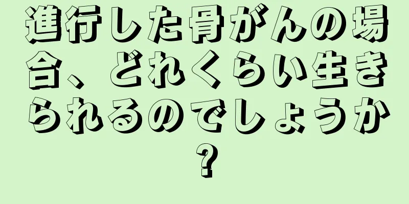 進行した骨がんの場合、どれくらい生きられるのでしょうか?