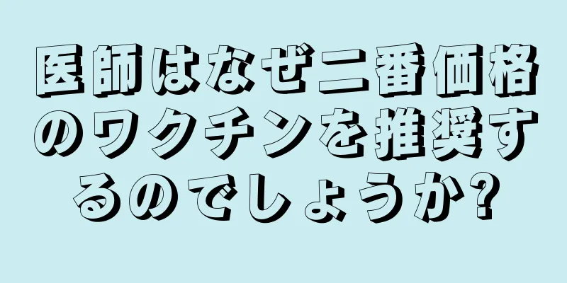 医師はなぜ二番価格のワクチンを推奨するのでしょうか?