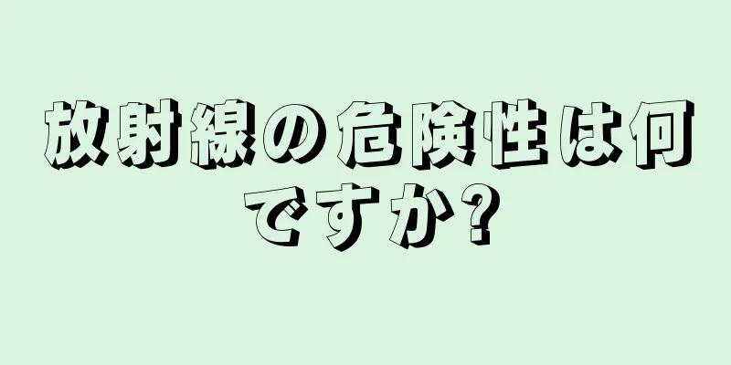放射線の危険性は何ですか?
