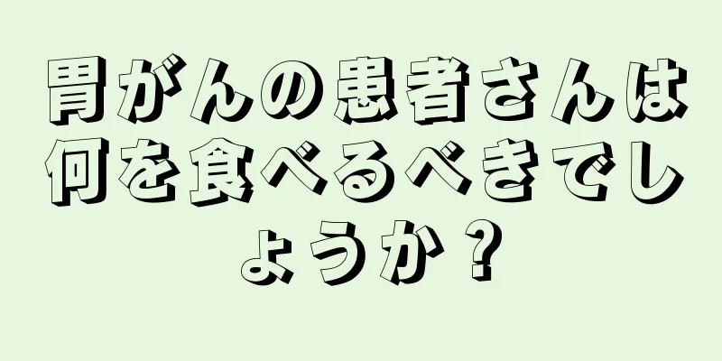 胃がんの患者さんは何を食べるべきでしょうか？