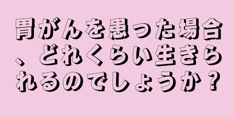 胃がんを患った場合、どれくらい生きられるのでしょうか？