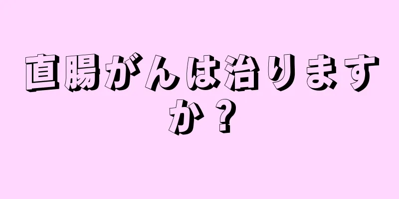 直腸がんは治りますか？