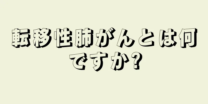 転移性肺がんとは何ですか?